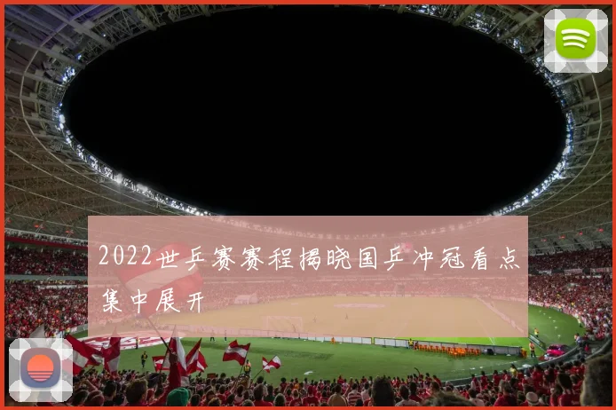 2022世乒赛赛程揭晓国乒冲冠看点集中展开