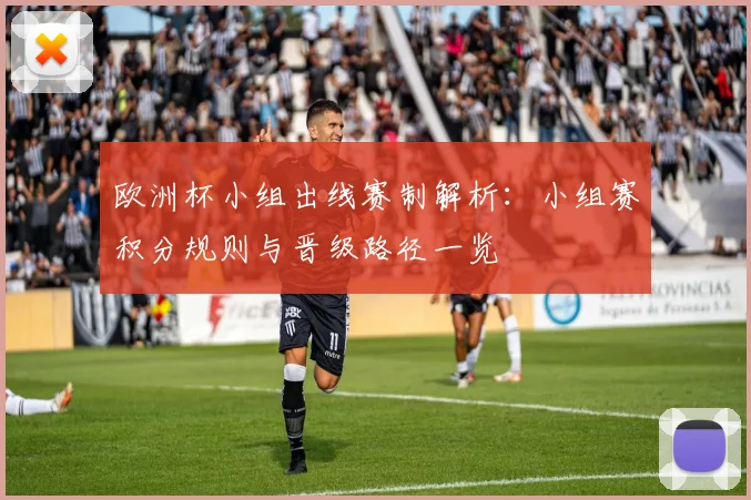 欧洲杯小组出线赛制解析:小组赛积分规则与晋级路径一览