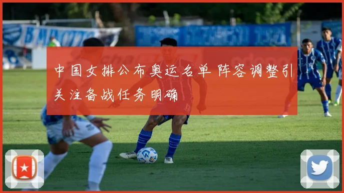 中国女排公布奥运名单 阵容调整引关注备战任务明确