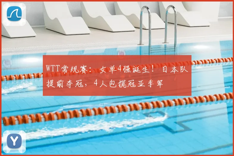 WTT常规赛：女单4强诞生！日本队提前夺冠，4人包揽冠亚季军