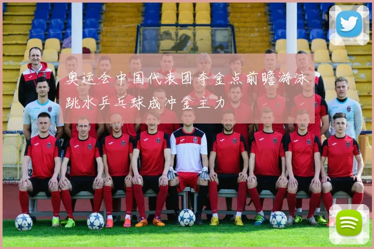 奥运会中国代表团夺金点前瞻游泳跳水乒乓球成冲金主力