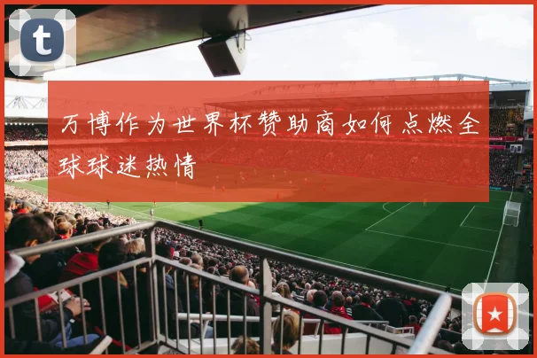 万博作为世界杯赞助商如何点燃全球球迷热情